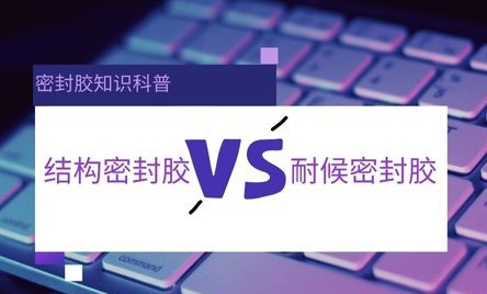 什么是结构密封胶，什么是耐候密封胶？区别是什么？